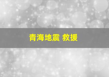 青海地震 救援